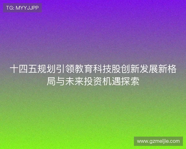 十四五规划引领教育科技股创新发展新格局与未来投资机遇探索
